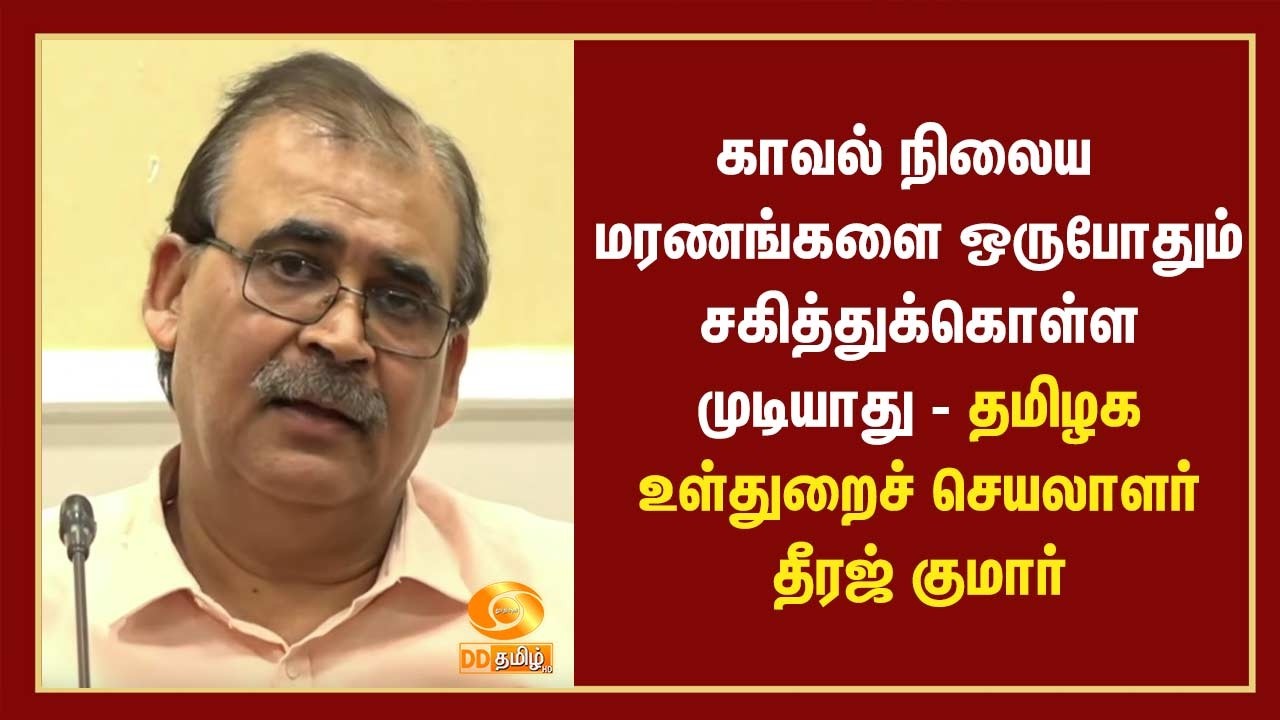 காவல் நிலைய மரணங்களை ஒருபோதும்  சகித்துக்கொள்ள முடியாது - தமிழக உள்துறைச் செயலாளர் தீரஜ் குமார்