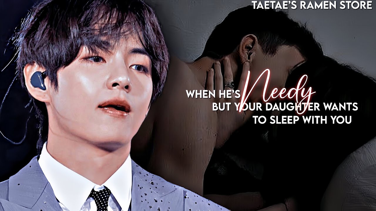 When he’s N££DY but your daughter wants to sleep with you..[KTH FF]