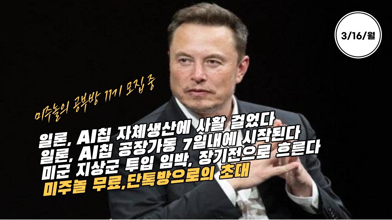 [속보/3/16/월] 테슬라(TSLA) CEO 일론, AI칩 자체생산에 사활 걸었다. 7일내 공장 착공한다. 미지상군 투입 임박, 확전으로 번지는 중동사태.