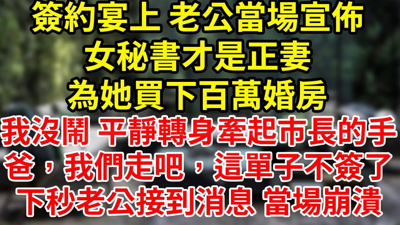 簽約宴上 老公當場宣佈女秘書才是正妻刷我的卡 為她買下百萬婚房我沒鬧 平靜轉身牽起市長的手爸，我們走吧，這單子不簽了下秒老公接到消息 當場崩潰#為人處世#養老#中年