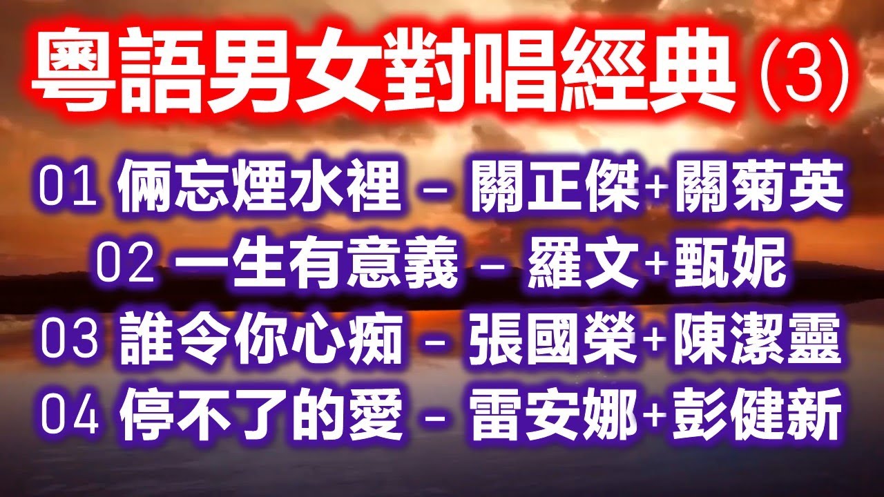 粵語男女對唱經典 (3)（内附歌詞）01 倆忘煙水裡 – 關正傑+關菊英；02 一生有意義 – 羅文+甄妮；03 誰令你心痴 – 張國榮+陳潔靈；04 停不了的愛 – 雷安娜+彭健新
