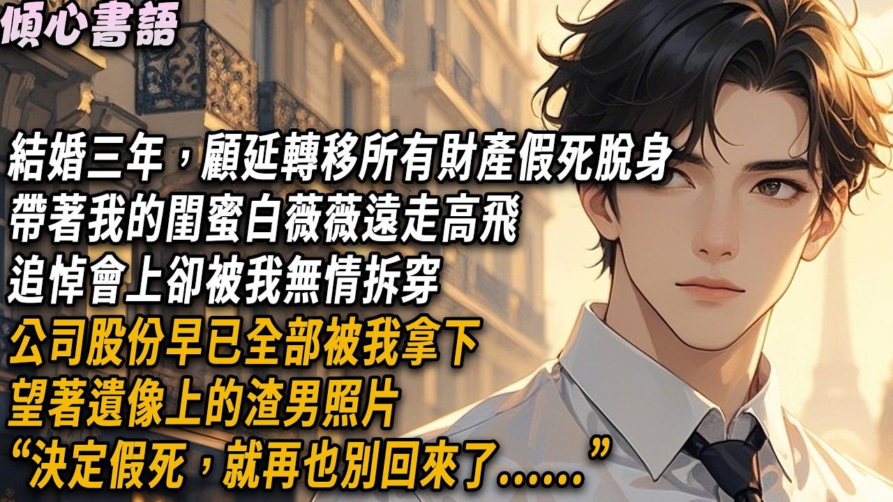 結婚三年，顧延轉移所有財產假死脫身，帶著我的閨蜜遠走高飛，誰知追悼會上被我拆穿，公司股份全部被我拿下，“決定假死，就再也別回來了......”#小說#故事分享#情感 #爱情
