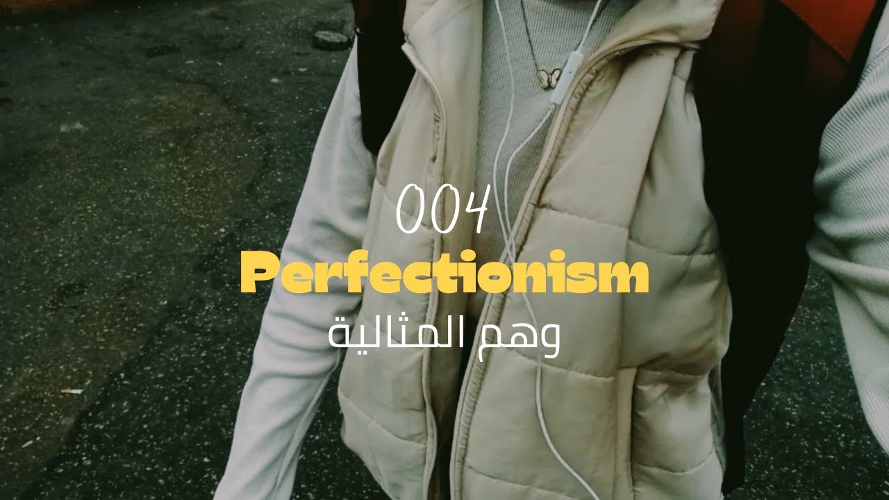 004|Perfectionism|وهم المثالية