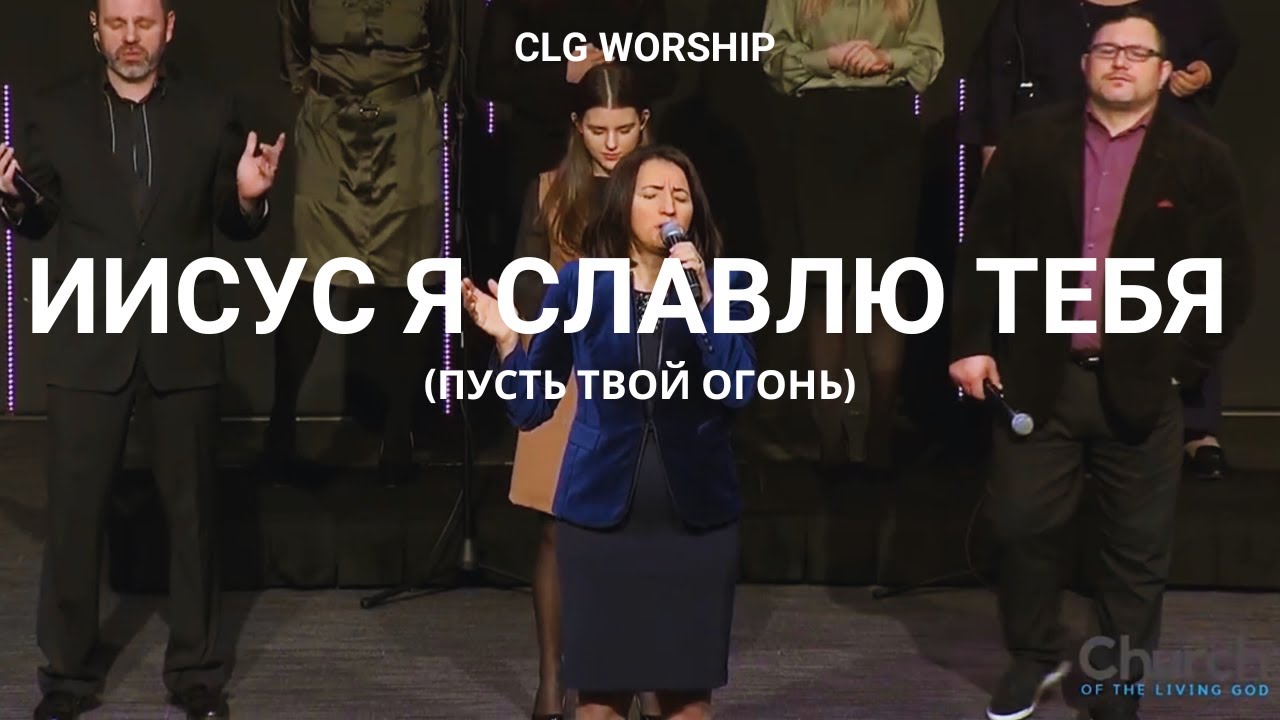 Иисус Я славлю Тебя (Пусть Твой Огонь) - CLG Worship