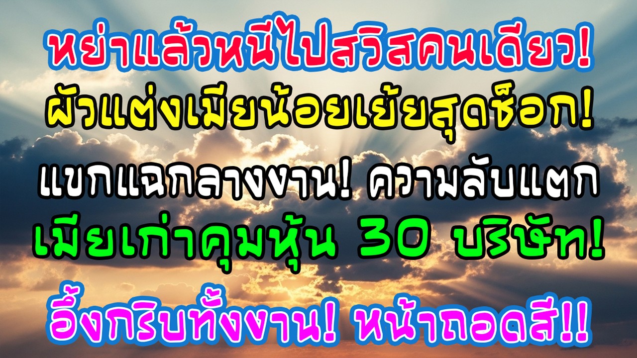 หลังหย่าฉันย้ายไปสวิตเซอร์แลนด์ อดีตสามีแต่งกับเมียน้อย แต่ในงานมีคนบอกว่าฉันถือหุ้น 30 บริษัท
