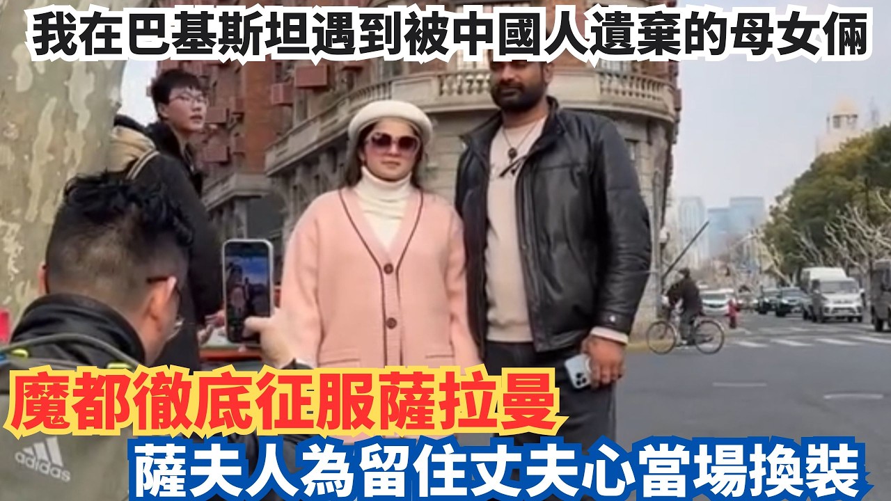 我在巴基斯坦遇到被中國人遺棄的母女倆，魔都徹底征服薩拉曼，薩夫人為留住丈夫心當場換裝！