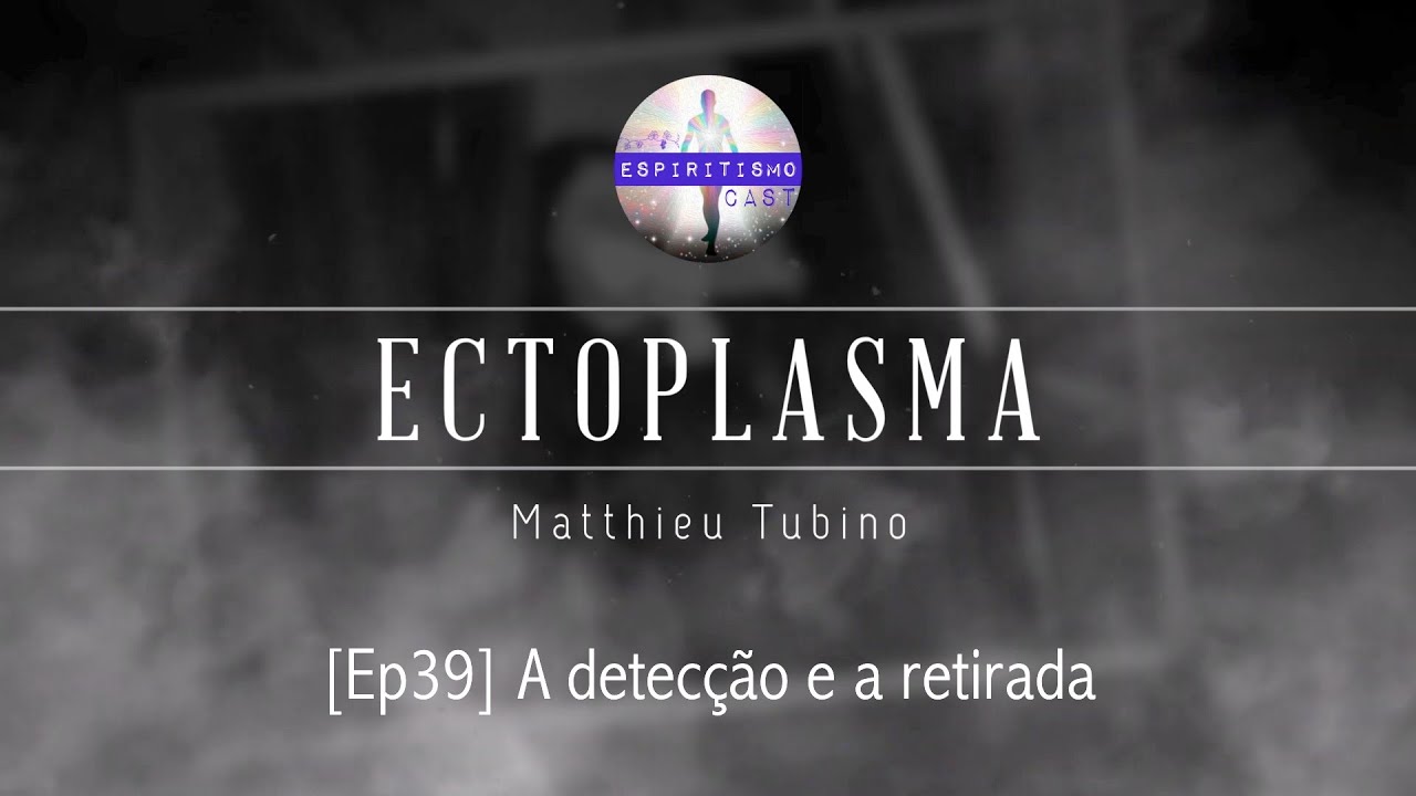Ectoplasma [Ep39] A detecção e a retirada de ectoplasma