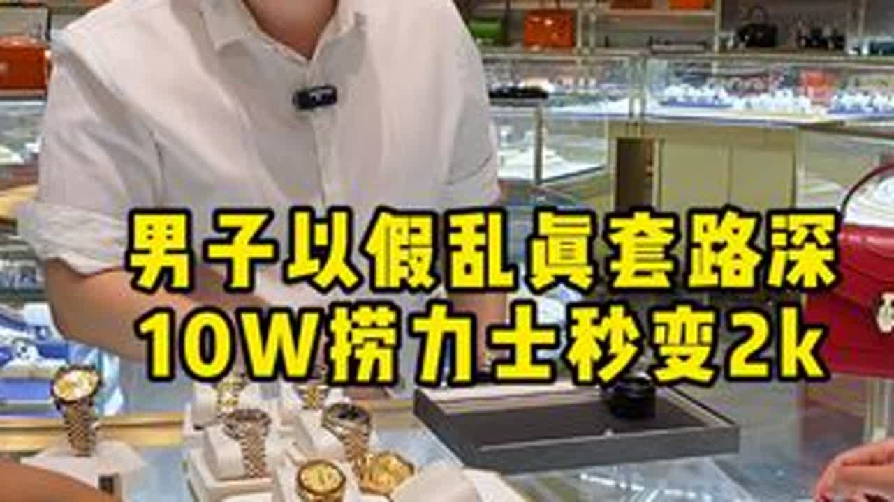男子以假乱真套路深，10W捞力士秒变2k.... #反转 #二奢老萧 #奢侈品鉴定 #劳力士 #涨知识