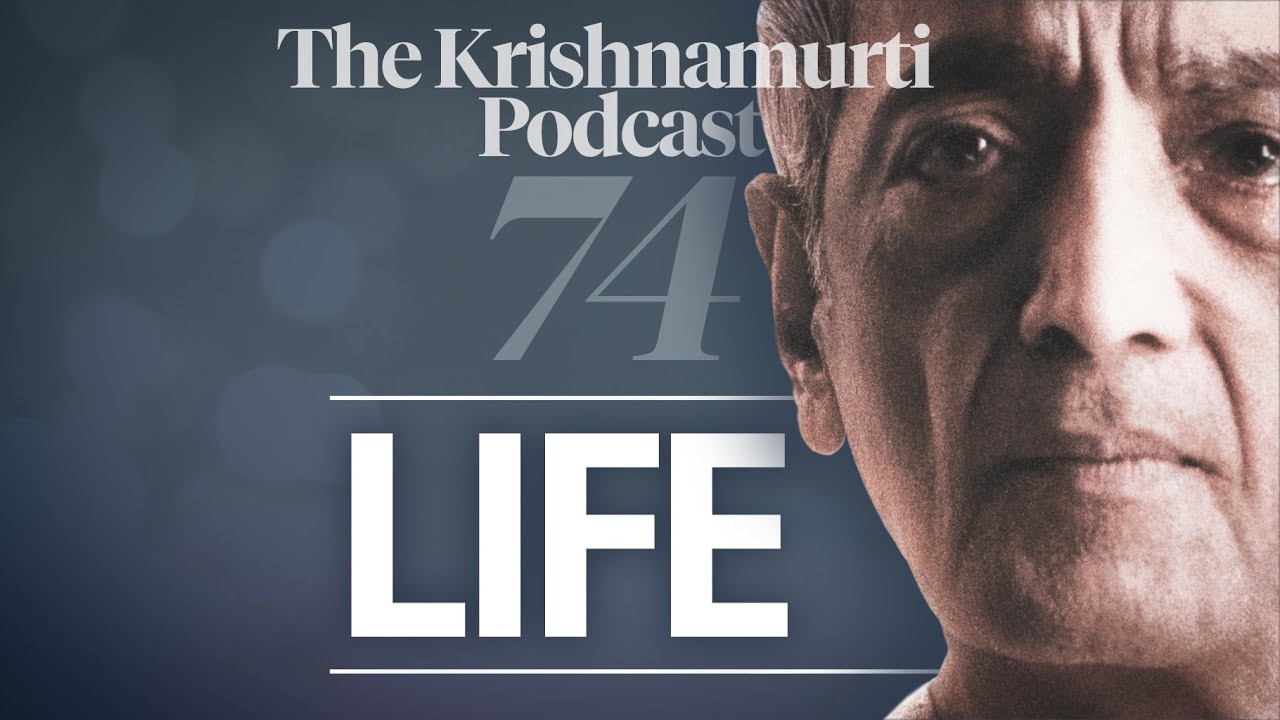 The Krishnamurti Podcast - Ep. 74 - Krishnamurti on Life