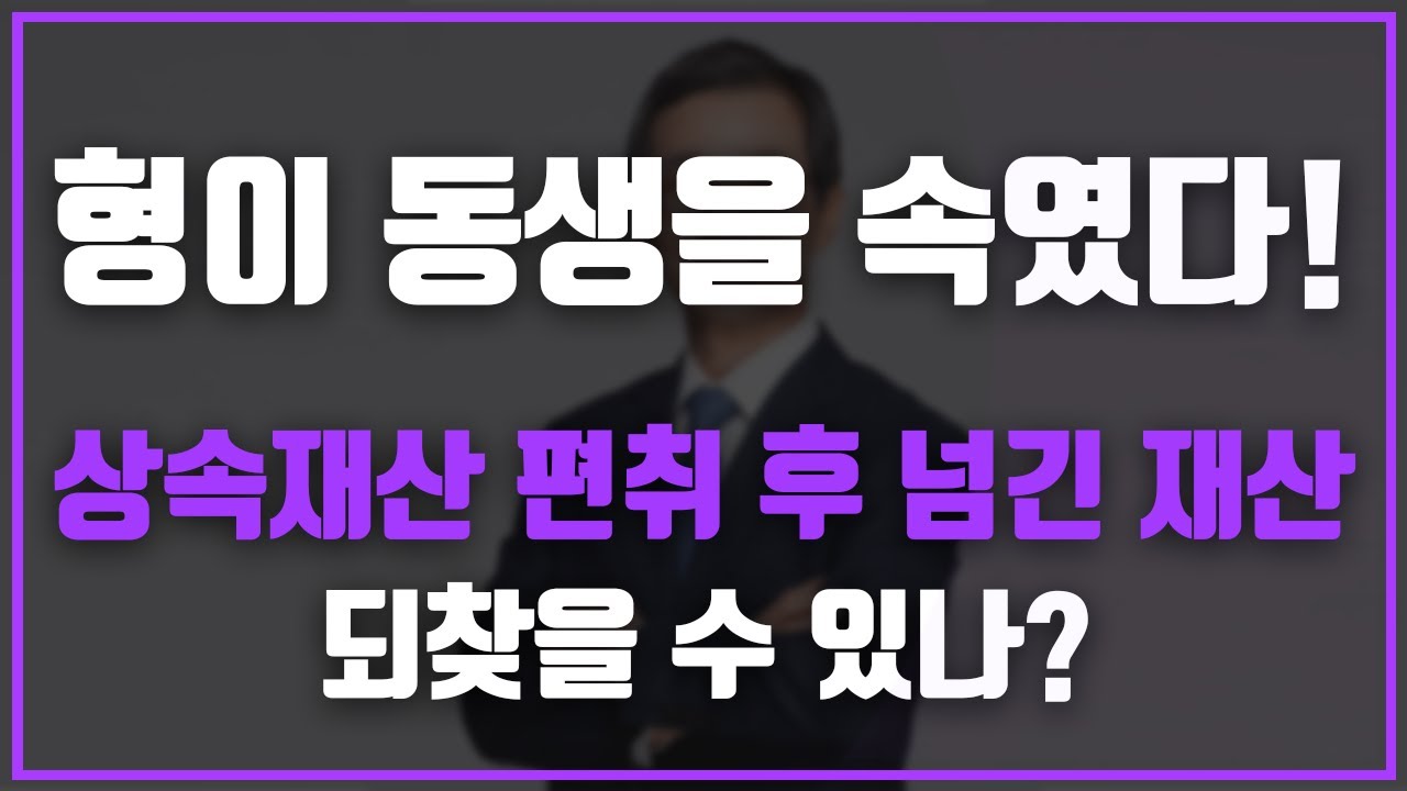 형이 동생을 속여 상속재산을 편취한 후 다른사람에게 넘긴 것도 찾아올 수 있나요? | 상속전문변호사 홍순기