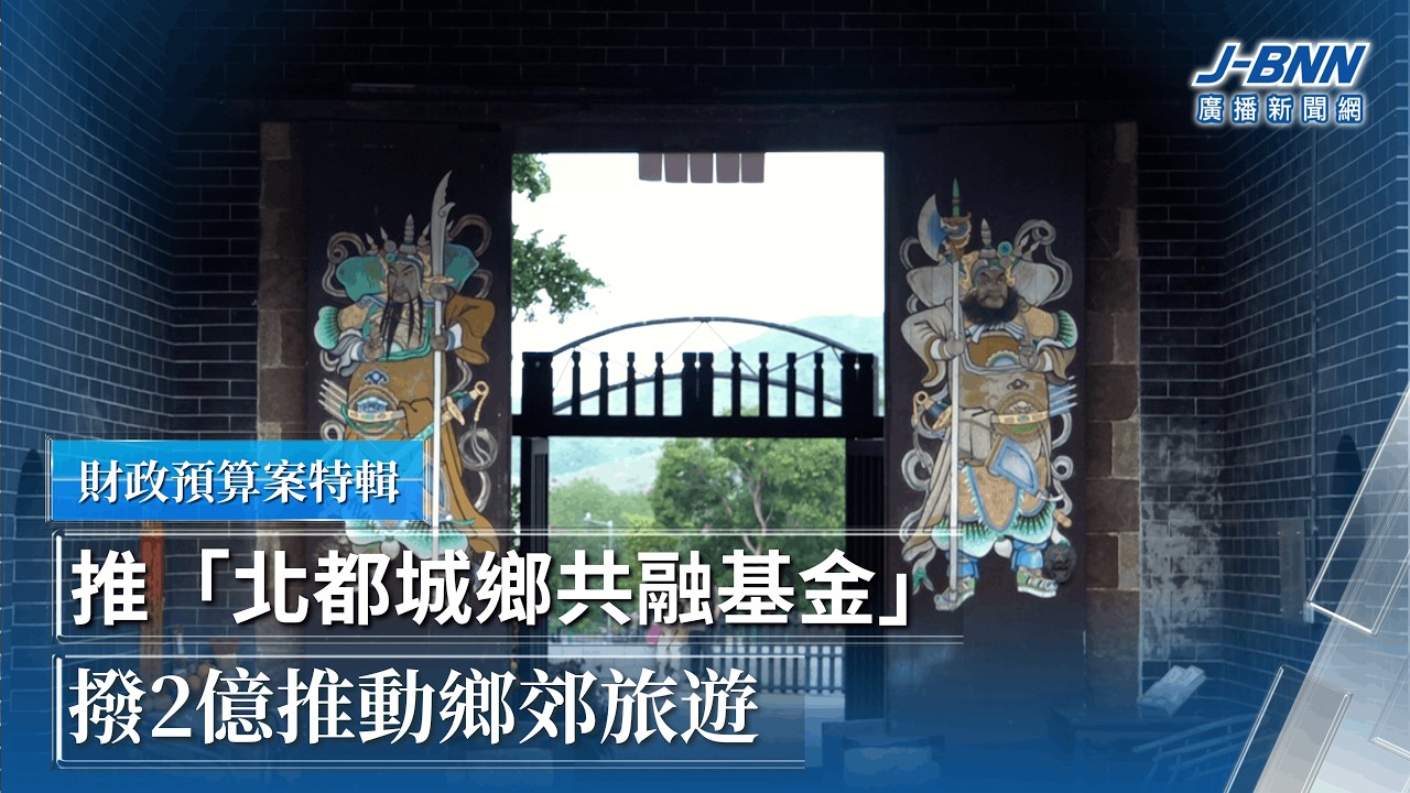 財政預算案特輯｜推「北都城鄉共融基金」　撥2億推動鄉郊旅遊｜BNN廣播新聞網｜20260226