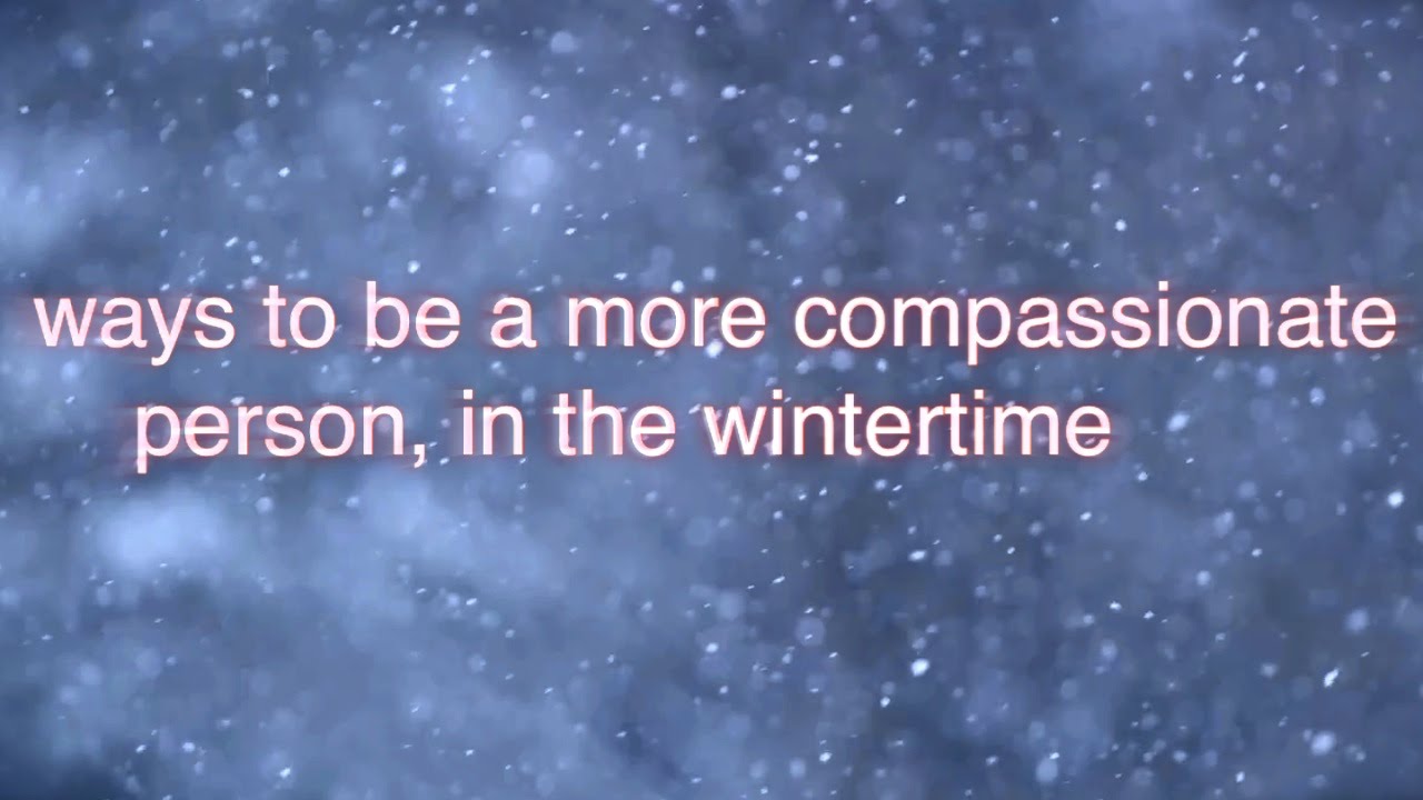 ways to be a more compassionate person, in the wintertime
