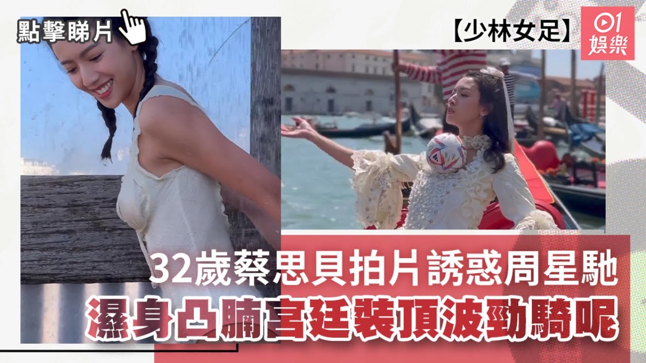少林女足丨32歲蔡思貝拍片誘惑周星馳　濕身凸腩宮廷裝頂波勁騎呢丨01娛樂丨周星馳丨娛樂新聞
