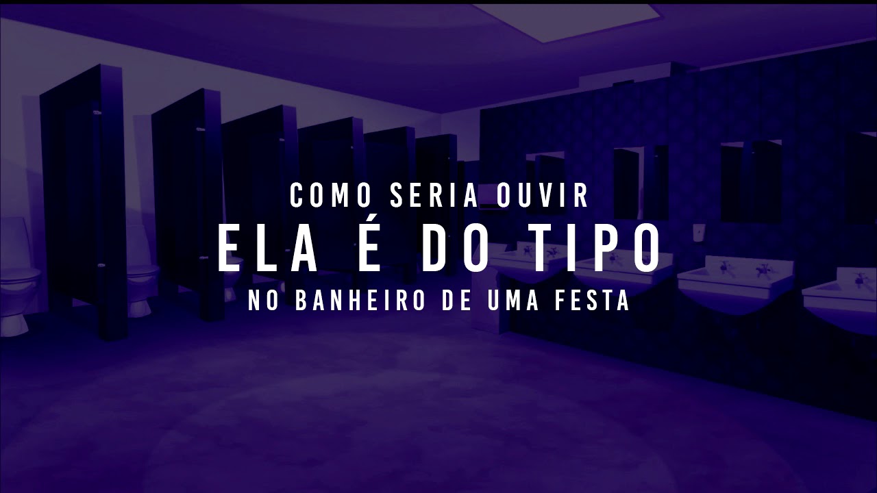 como seria ouvir 'Ela é do Tipo' no banheiro de uma festa — USE HEADPHONES