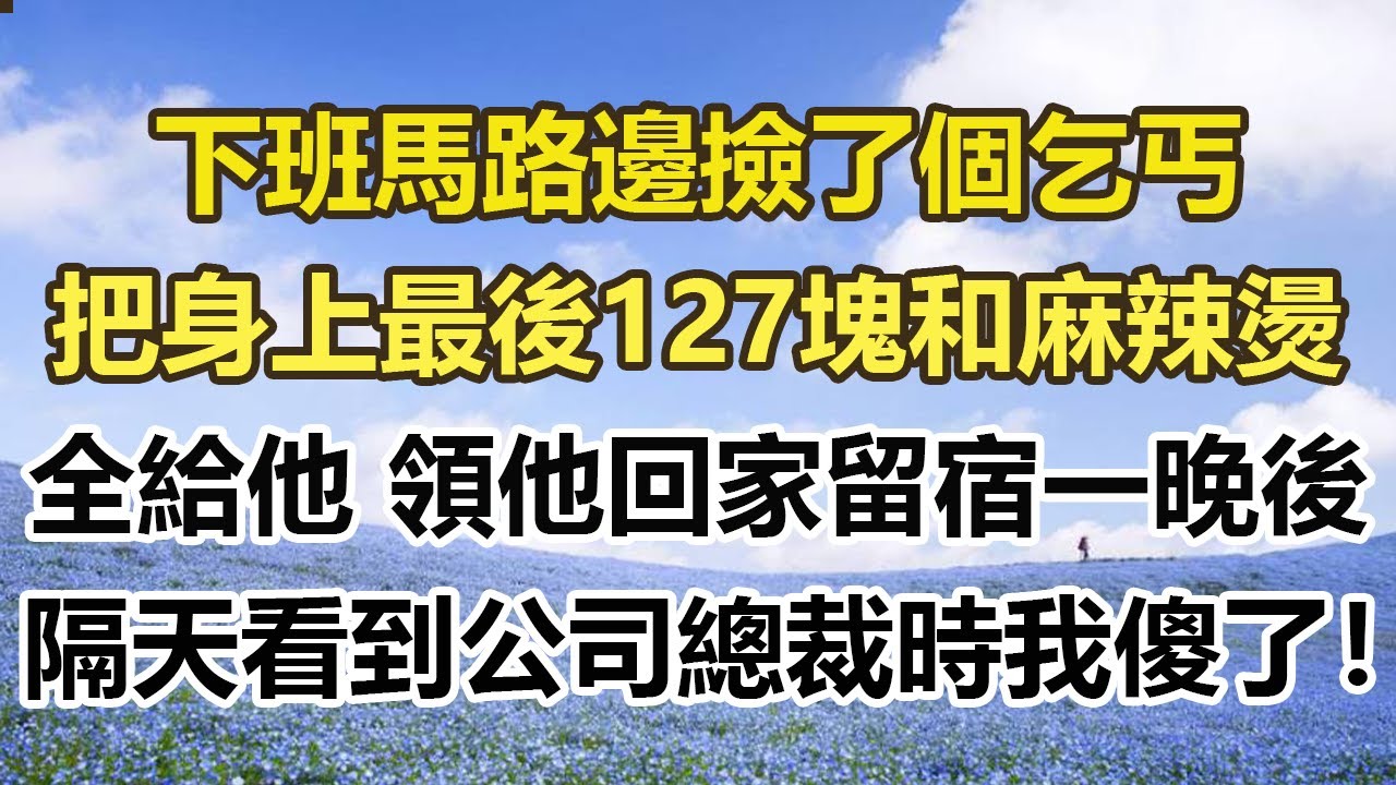 下班馬路邊撿了個乞丐，把身上最後127塊和麻辣燙，全給他 領他回家留宿一晚後，隔天看到公司總裁時我傻了！#幸福敲門 #為人處世 #生活經驗 #情感故事