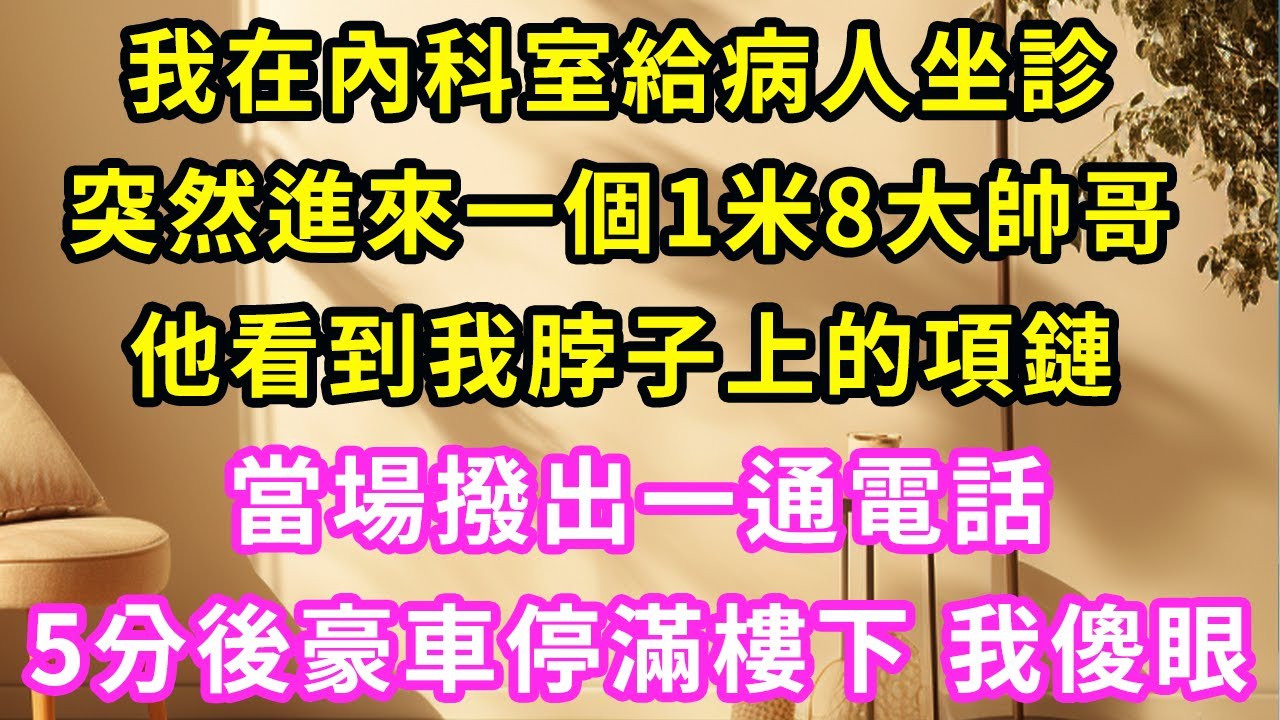 我在內科室給病人坐診，突然進來一個1米8大帥哥，他看到我脖子上的項鏈後，突然接起電話 5分鐘後豪車停滿樓下！我傻眼了！#甜寵#灰姑娘#霸道總裁#愛情#婚姻#小嫻說故事#暖風故事匯