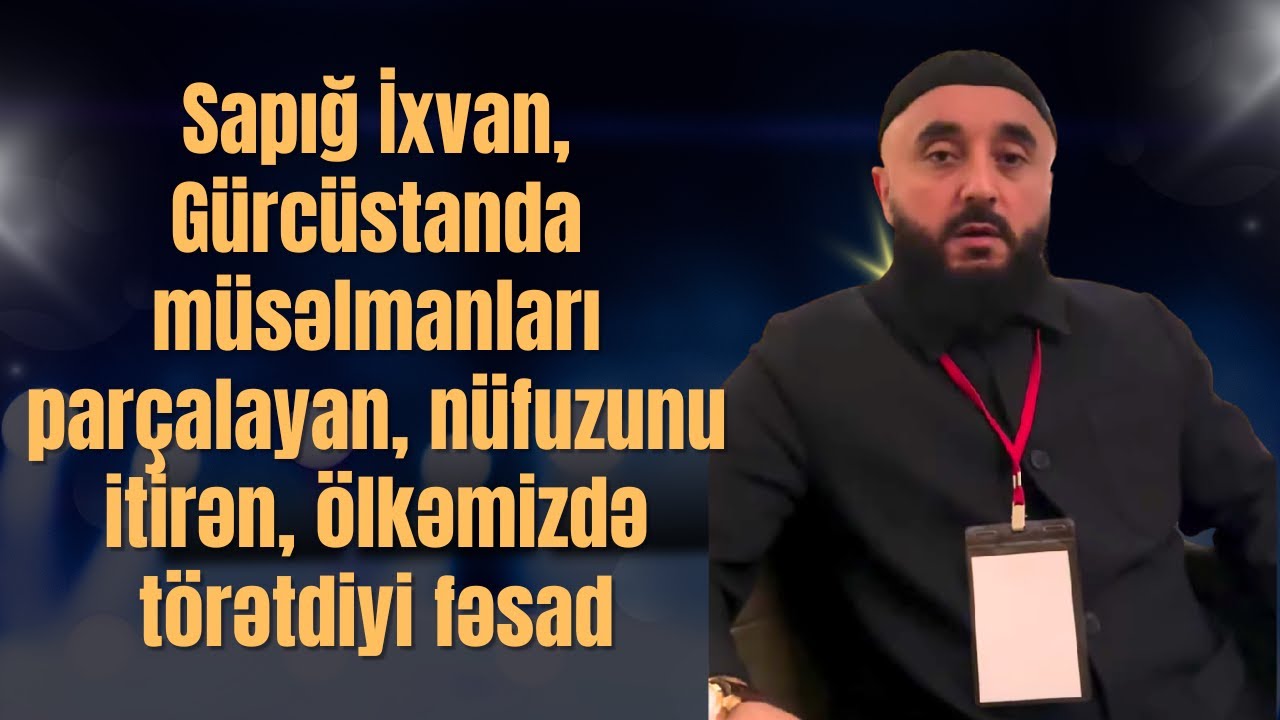 Sapığ İxvan, Gürcüstanda müsəlmanları parçalayan, nüfuzunu itirən, ölkəmizdə törətdiyi fəsad