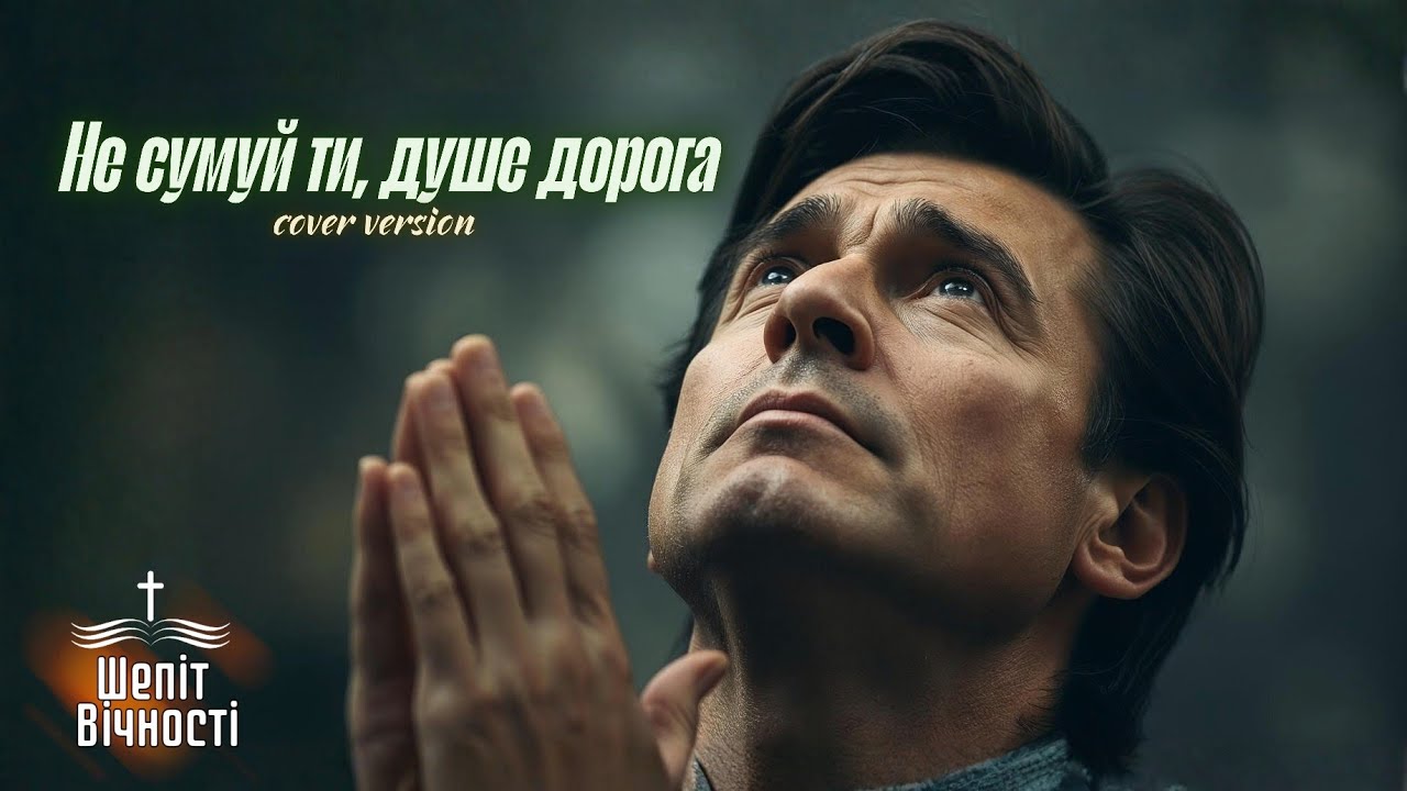 НЕ СУМУЙ ТИ, ДУШЕ ДОРОГА | ХРИСТИЯНСЬКА ПІСНЯ ПІДБАДЬОРЕННЯ