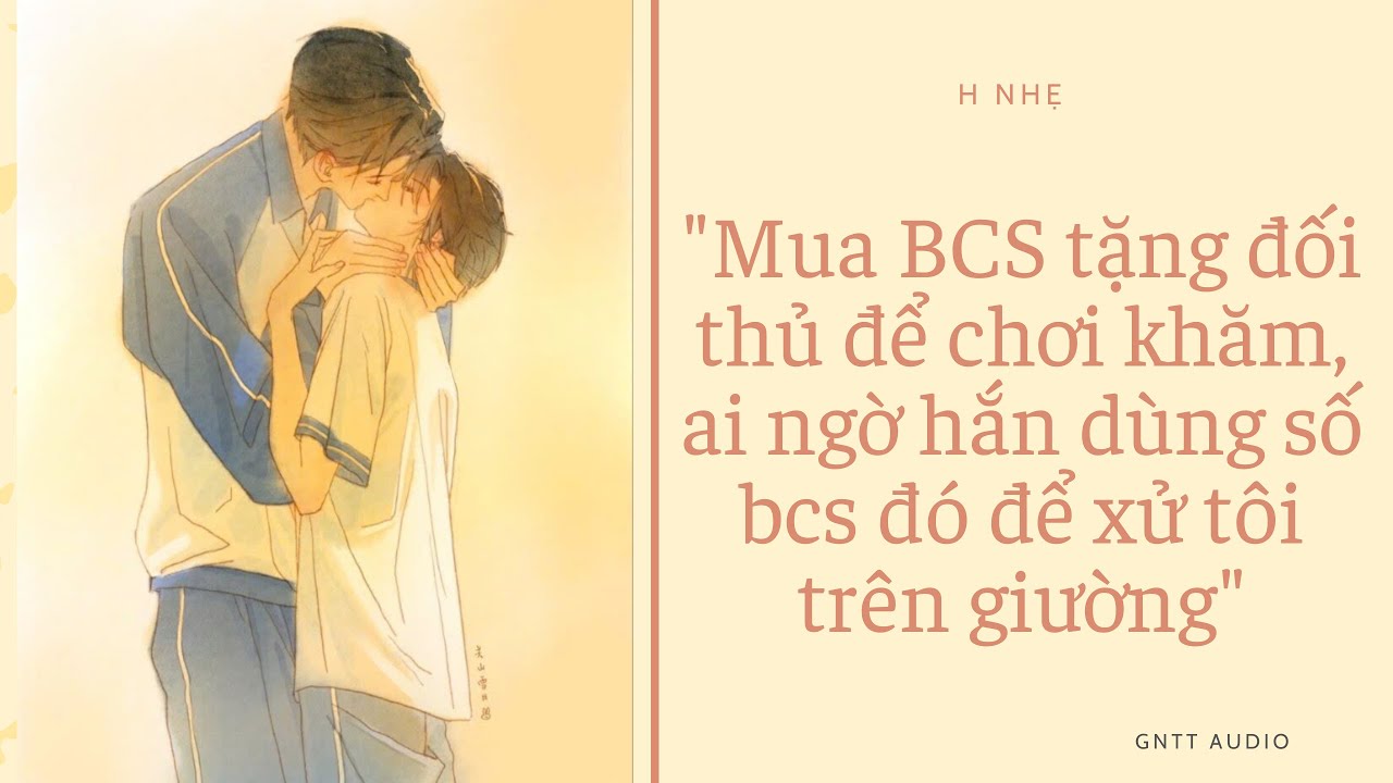 Audio BL H nhẹ |Mua BCS tặng đối thủ để chơi khăm, ai ngờ hắn dùng số BCS đó để xử tôi trên giường|