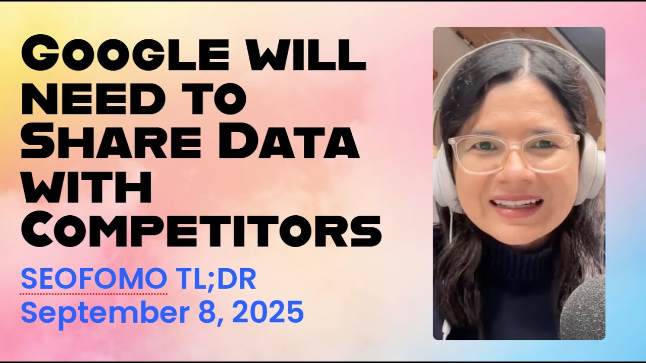 Google will Need to Share Data with Competitors - #SEOFOMO TL;DR September 8, 2025