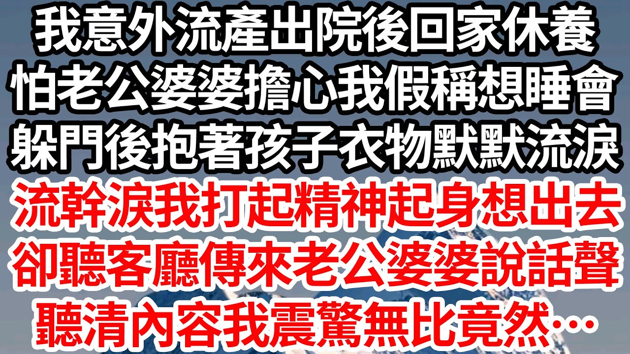 我意外流產出院後回家休養，怕老公婆婆擔心我假稱想睡會，躲門後抱著孩子衣物默默流淚，流幹淚我打起精神起身想出去，卻聽客廳傳來老公婆婆說話聲，聽清內容我震驚無比竟然…【倫理】【都市】
