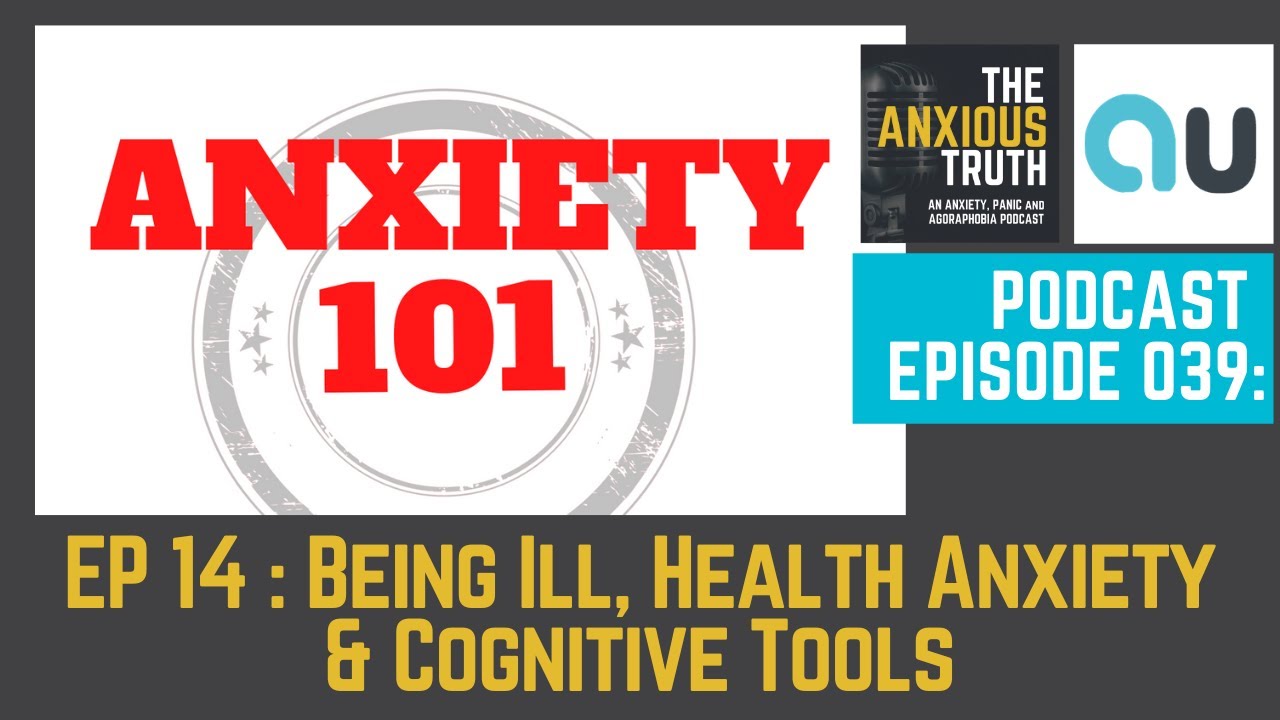Podcast Ep 039: ANXIETY 101 SERIES - Ep 14 - Being Ill, Health Anxiety & Cognitive Tools (Oct 2017)