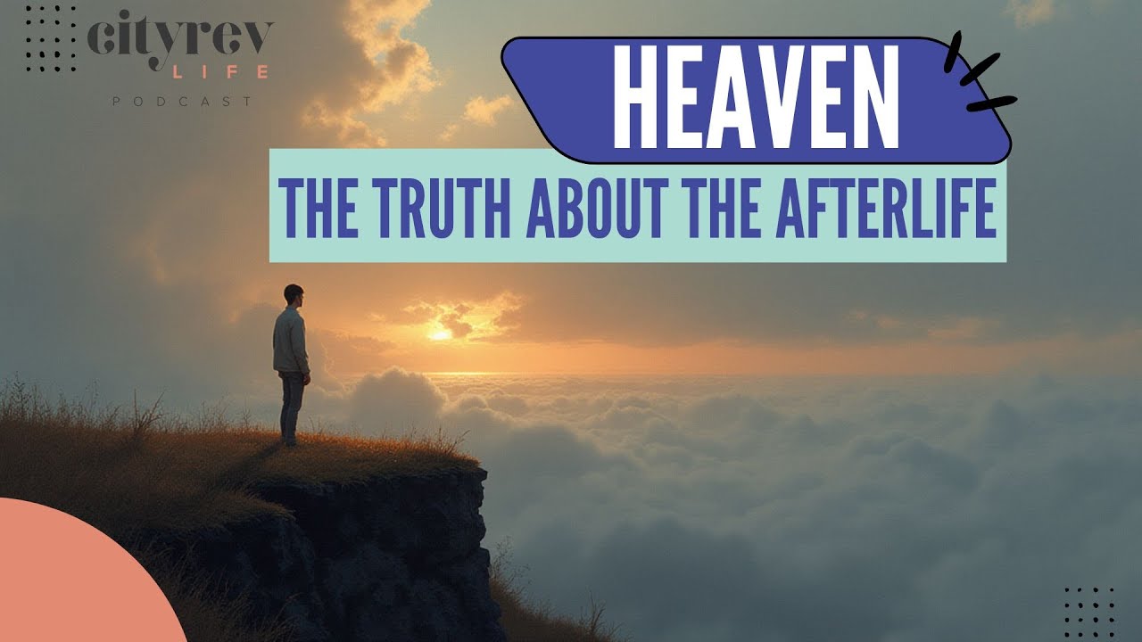 Heaven: The Truth About the Afterlife | City Rev Life Podcast