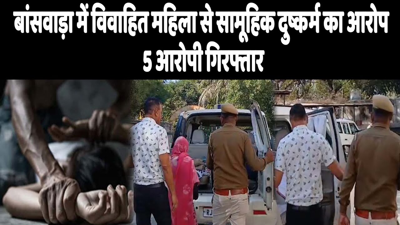 बांसवाड़ा में विवाहित महिला से सामूहिक दुष्कर्म का आरोप, 5 आरोपी गिरफ्तार