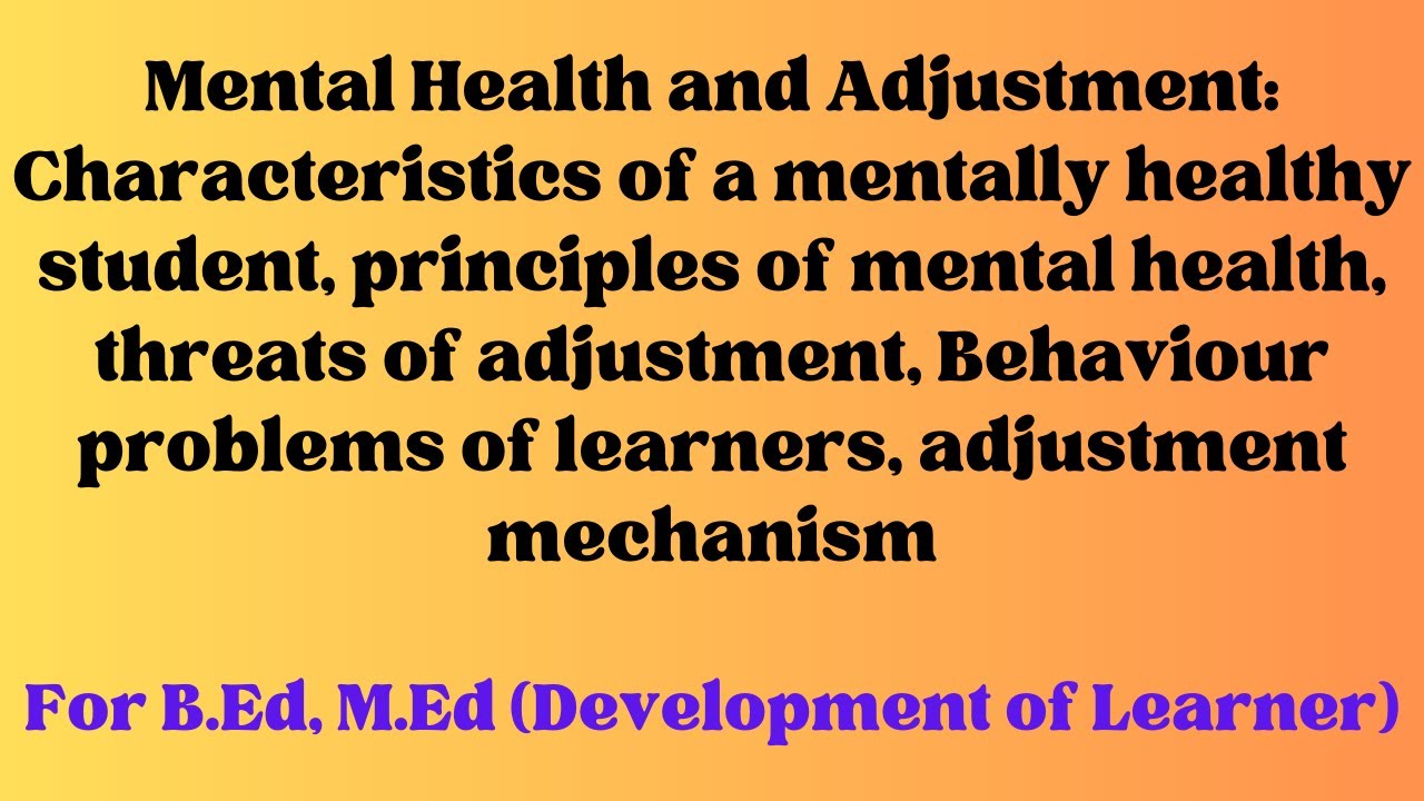 Mental Health & Adjustment: Characteristics of a mentally healthy student, principles of mental heal