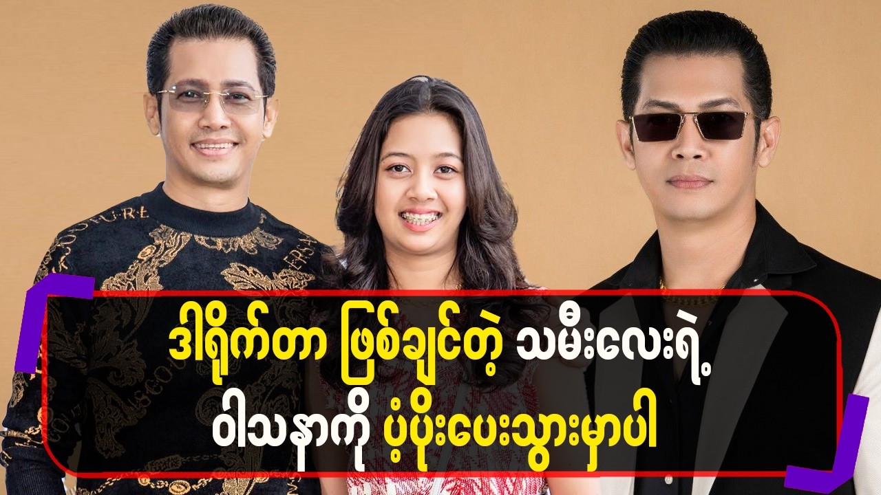 “ ဒါရို-က်တာ “ ဖြစ်ချင်တဲ့ သမီးလေးရဲ့ ဝါသနာကို ပံ့ပိုးပေးသွားမှာပါ