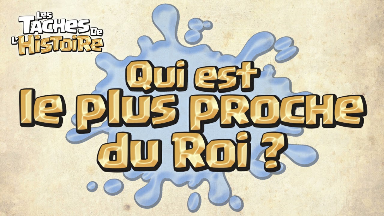 Qui est le plus proche du Roi - Les Taches de l'Histoire