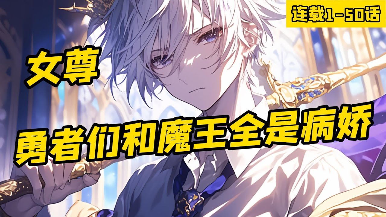 《女尊：勇者們和魔王全是病嬌》1-50話，穿越到异世界，我成為了勇者隊伍的一員。 只是沒想到勇者們和魔王都是病嬌，這下我該怎麼辦？