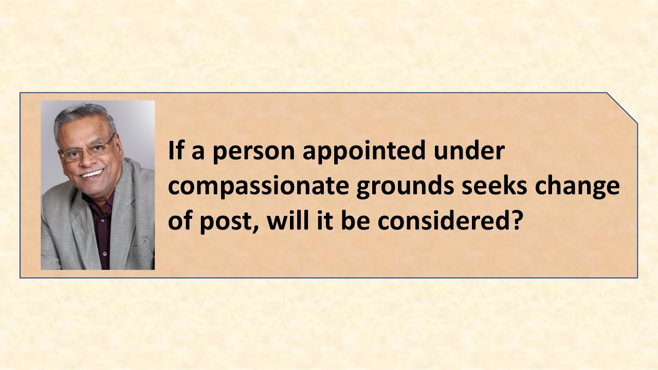 If a person appointed under compassionate grounds seeks change of post, will it be considered?