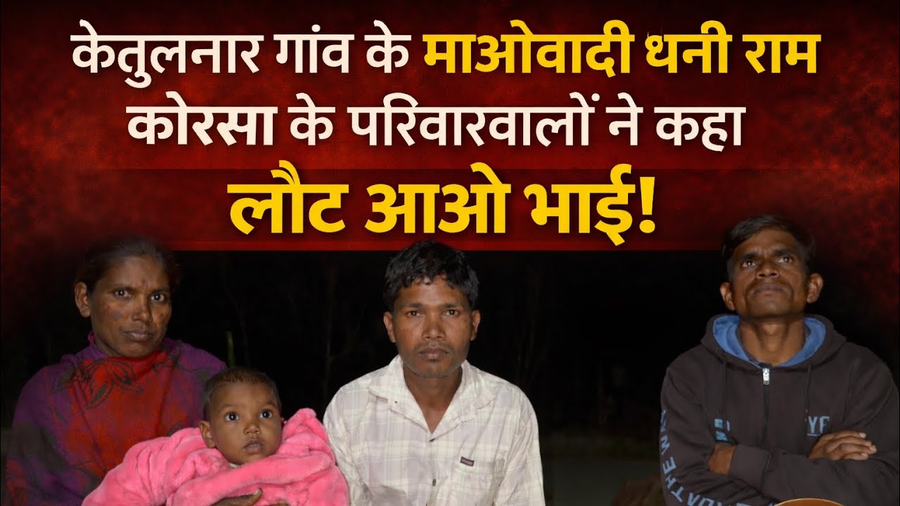 केतुलनार गांव के माओवादी धनी राम कोरसा के परिवार वालों ने कहा लौट आओ भाई