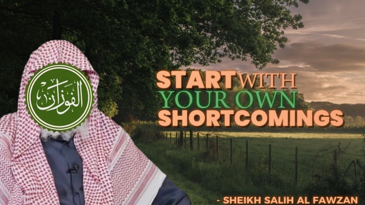 Start with your OWN Shortcomings || by Sheikh Salih Al Fawzan حفظه الله