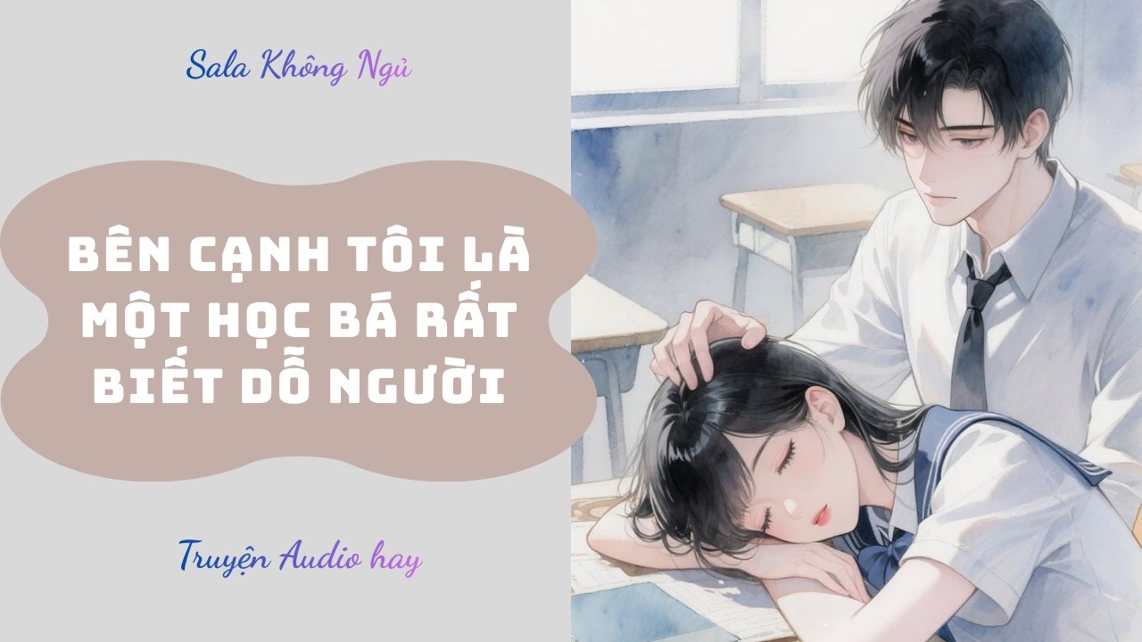 Bên Cạnh Tôi Là Một Học Bá Rất Biết Dỗ Người  | Truyện Audio Full