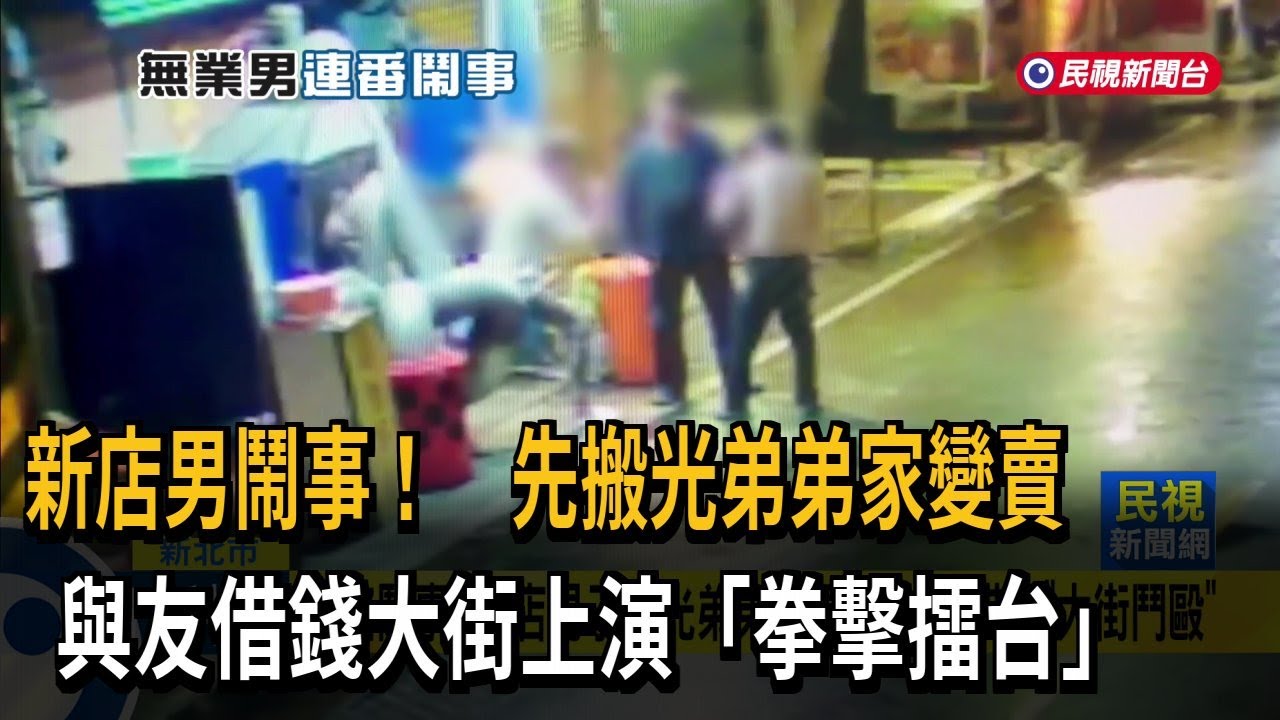 一路鬧事！ 新店男子搬光弟弟家具 好友拒借錢「大街鬥毆」－民視新聞