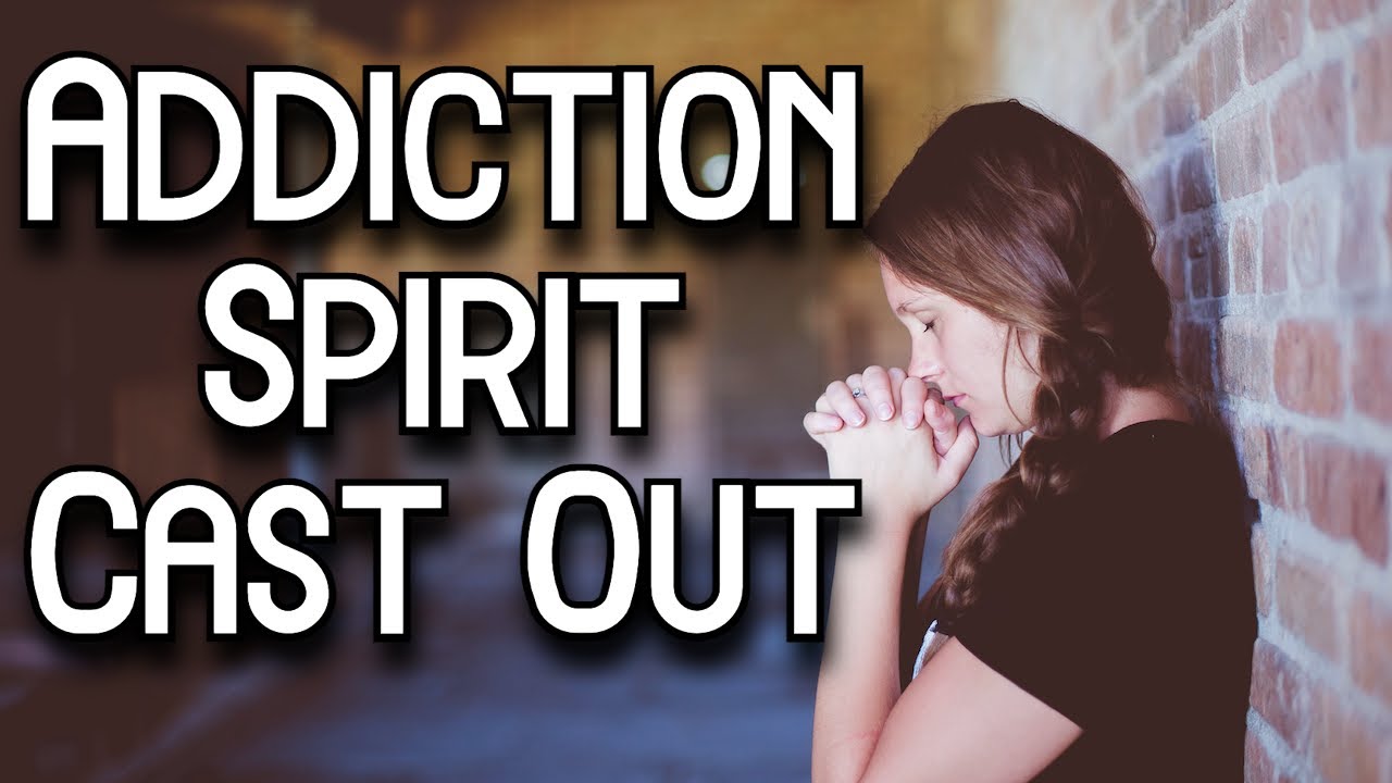The Spirit Of Addiction Deliverance Prayer