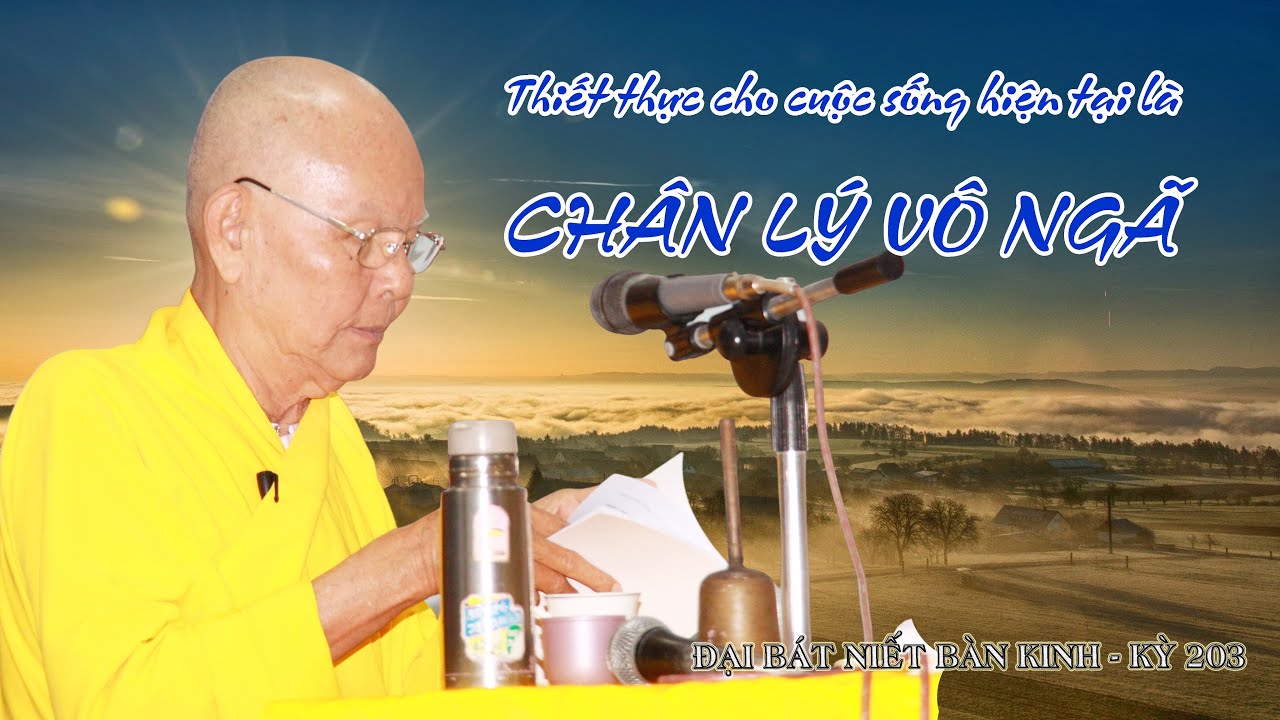 THIẾT THỰC CỦA CUỘC SỐNG HIỆN TẠI LÀ CHÂN LÝ VÔ NGÃ  - HT. TỪ THÔNG - ĐẠI BÁT NIẾT BÀN KINH - KỲ 203