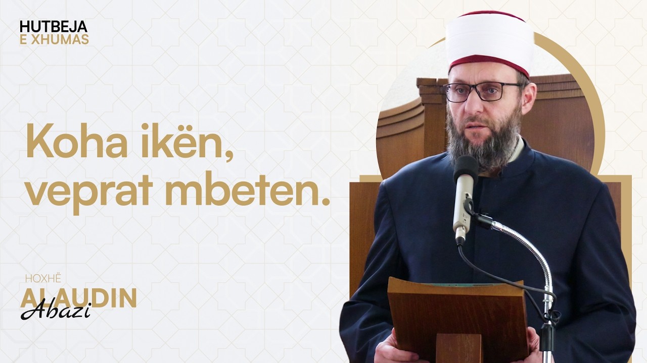 HUTBE | Koha ikën, veprat mbeten - Hoxhë Alaudin Abazi