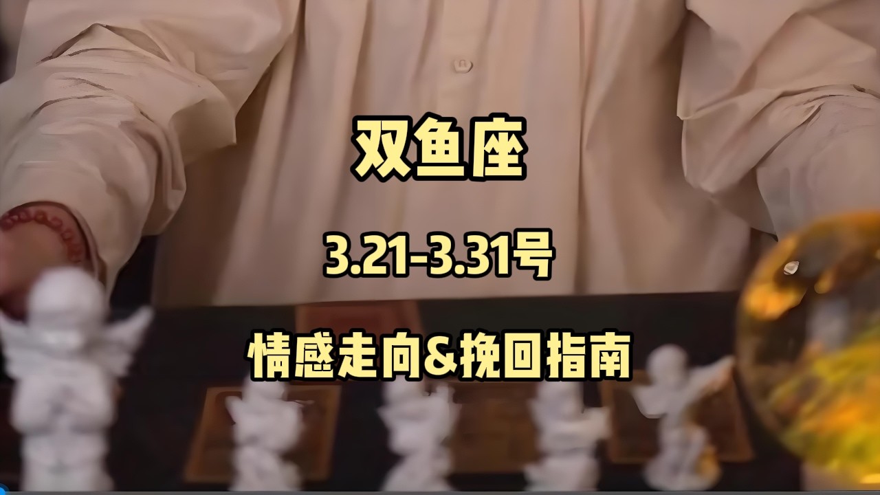 双鱼座，3.21-3.31号，情感走向&挽回指南 #情感塔罗 #塔罗测试 #塔罗牌