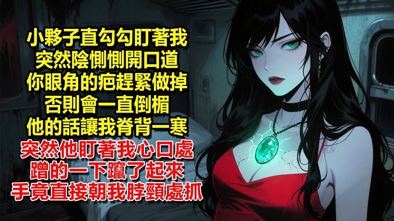 火車臥鋪對面床的小夥子眼睛直勾勾盯著我，突然陰惻惻開口道：你眼角的疤趕緊做掉，否則會一直倒楣。他的話讓我脊背一寒，突然他直直盯著我的心口處，蹭的一下從床鋪上躥了起來，大手竟直接朝我的脖頸抓過來