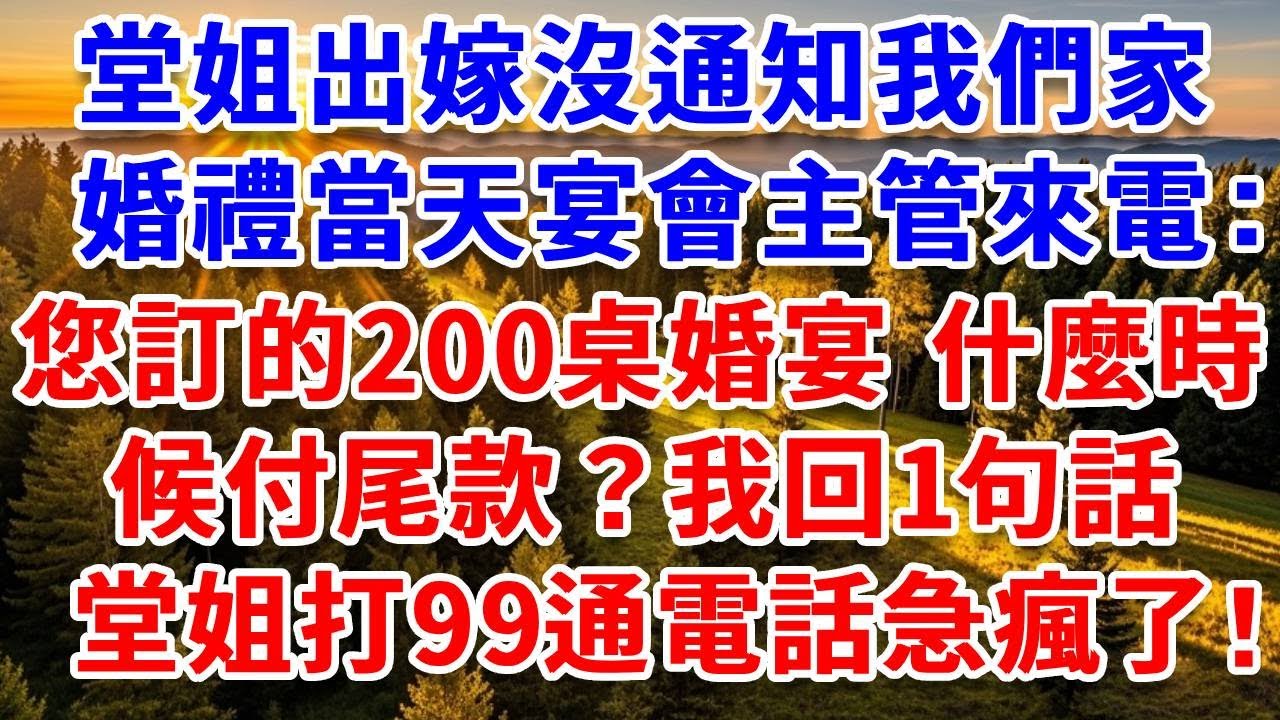 堂姐出嫁沒通知我們家，婚禮當天宴會主管來電：您訂的200桌婚宴，什麼時候付尾款？我聽我媽的回1句話，1分鐘後堂姐打99通電話急瘋了！#思妤說故事#為人處世#生活經驗#情感故事#晚年哲理#說故事#完結文