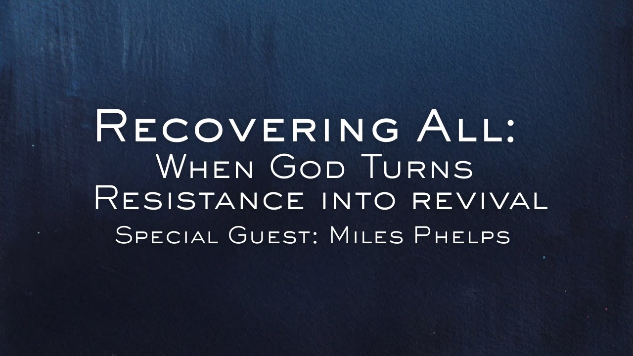 Recovering All: When God Turns Resistance Into Revival | Miles Phelps