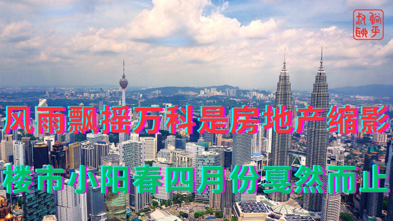 风雨飘摇万科是房地产缩影||楼市小阳春四月份戛然而止
