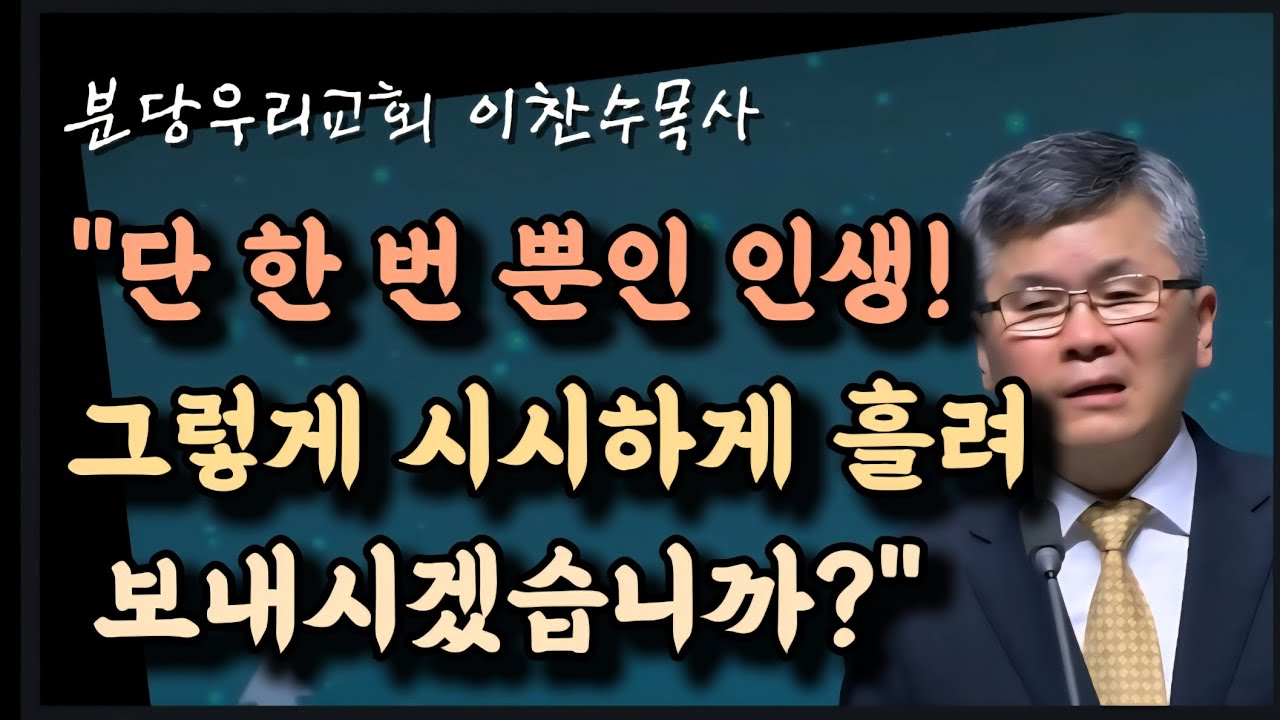 단 한 번 뿐인 인생, 그렇게 시시하게 흘려 보내시겠습니까?/분당우리교회/이찬수목사