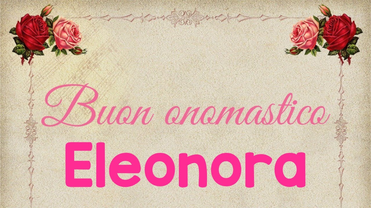 Buon onomastico Eleonora - significato, immagini, musica