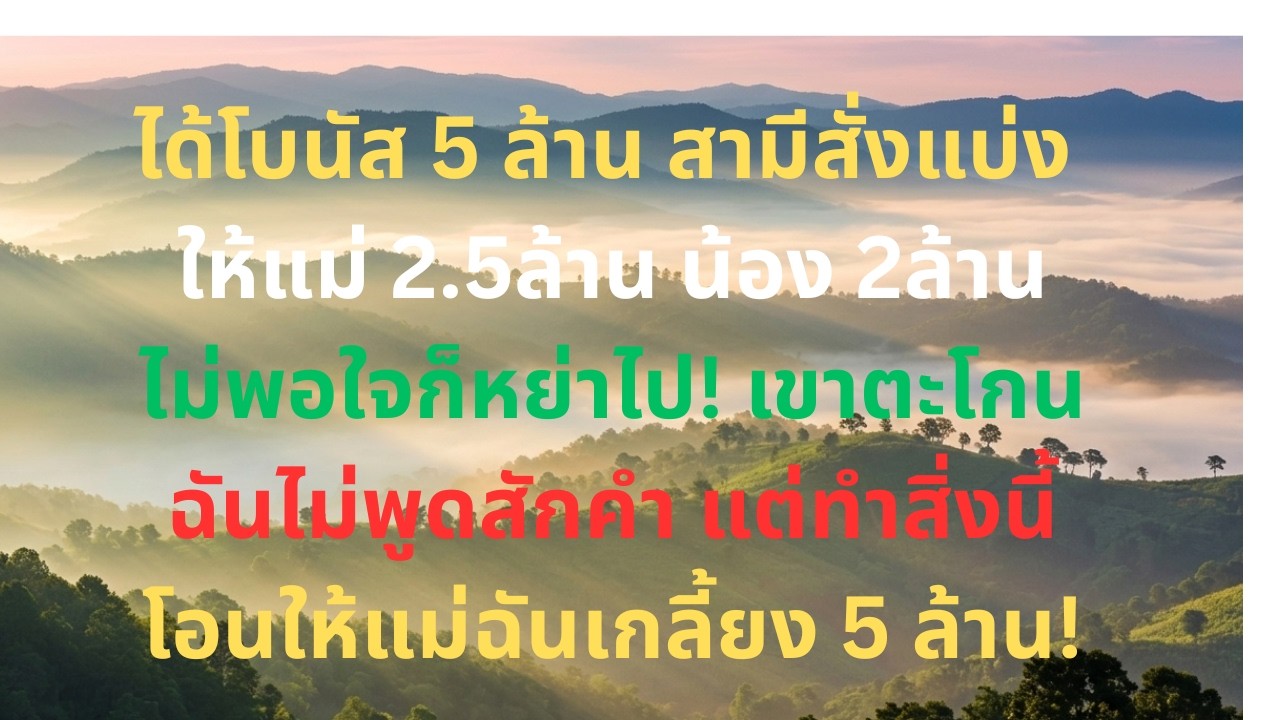 ได้โบนัส 5 ล้าน ผัวทุบโต๊ะบังคับแบ่งให้บ้านมัน ขู่ไม่พอใจก็หย่า! ฉันเงียบแล้วโอนให้แม่ฉันหมดทันที