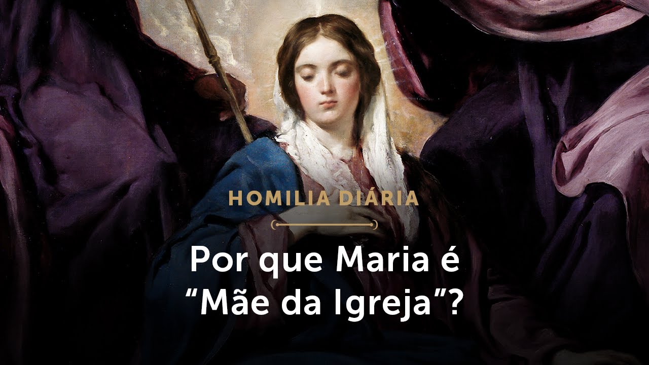 Homilia | Por que Maria &eacute; &ldquo;M&atilde;e da Igreja&rdquo;? (Mem&oacute;ria da Bem-aventurada Virgem Maria, M&atilde;e da Igreja)