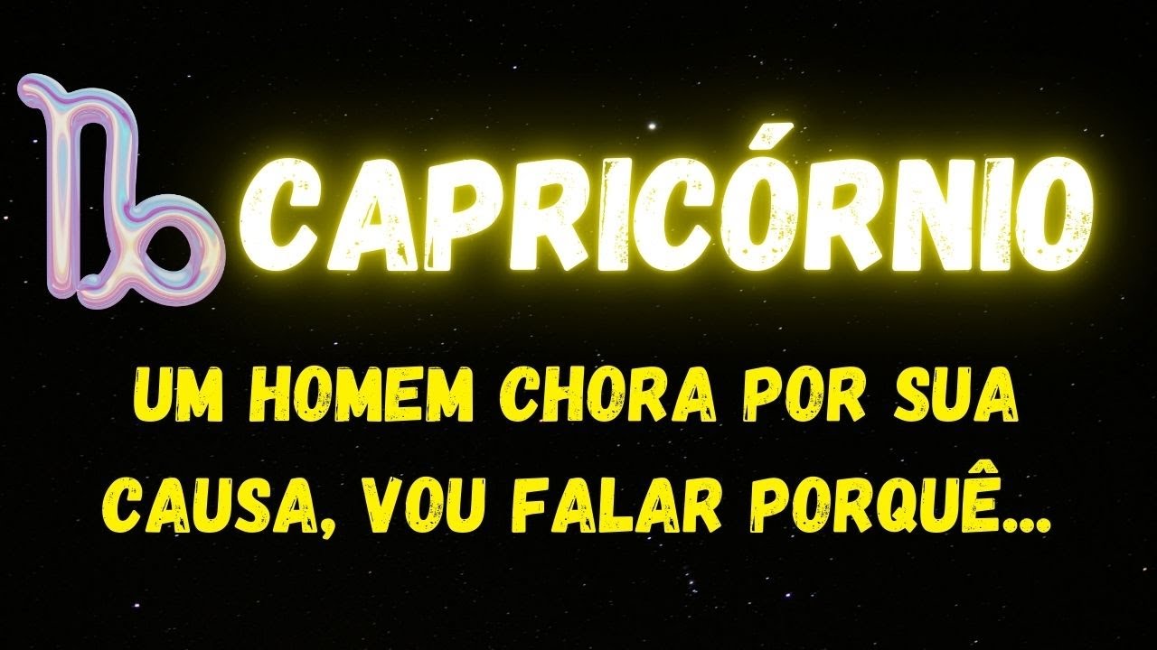 ♑️CAPRICÓRNIO😭UM HOMEM CHORA POR SUA CAUSA, VOU FALAR PORQUÊ...